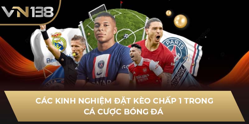 Các kinh nghiệm đặt kèo chấp 1 trong cá cược bóng đá