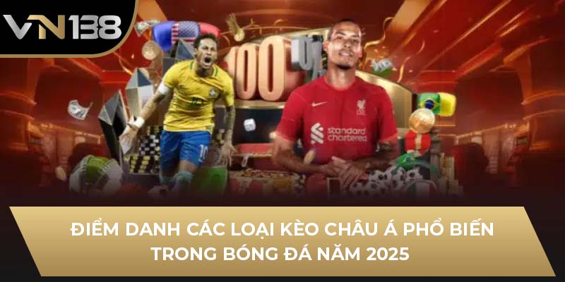 Điểm danh các loại kèo châu Á phổ biến trong bóng đá năm 2025