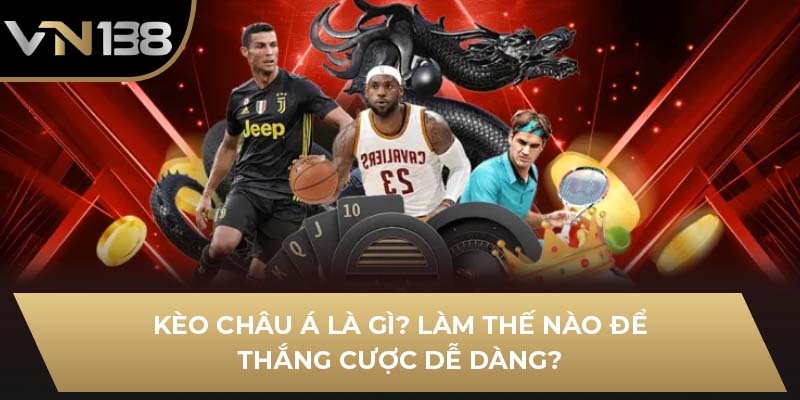 Kèo Châu Á Là Gì? Làm Thế Nào Để Thắng Cược Dễ Dàng?