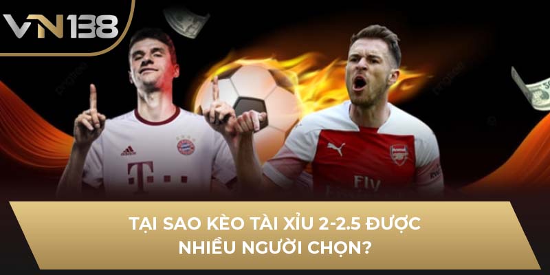 Tại sao kèo Tài Xỉu 2-2.5 được nhiều người chọn?