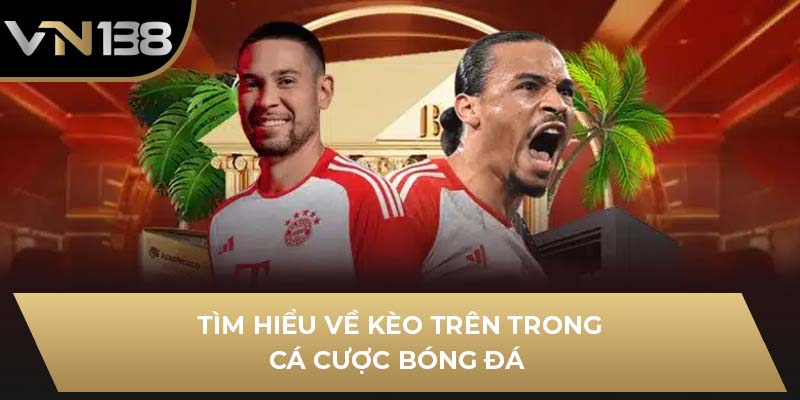 Tìm hiểu về kèo trên trong cá cược bóng đá
